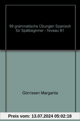 99 Grammatische Übungen: Spanisch für Spätbeginner - Niveau B1