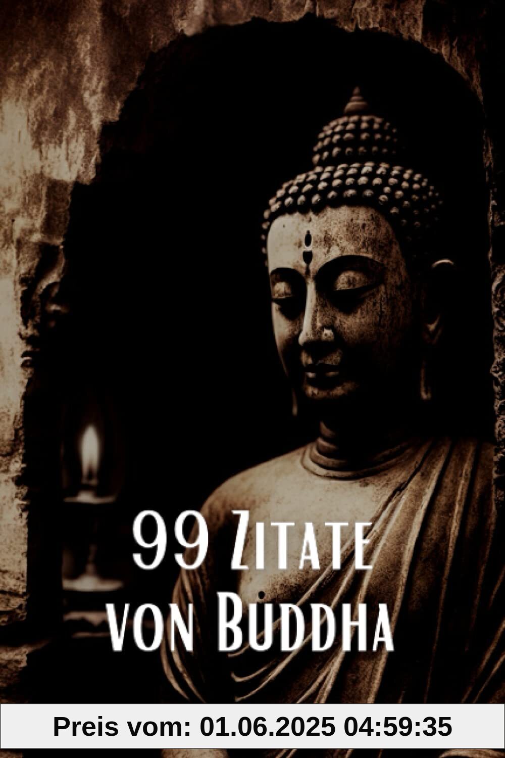 99 Zitate von Buddha - Inspirierende Weisheiten für eine spirituelle Reise: Entdecken Sie die tiefe Weisheit des berühmten spirituellen Lehrers 99 Zitate von Buddha - Inspirierende Weisheiten für eine spirituelle Reise: Entdecken Sie die tiefe Weisheit des berühmten spirituellen Lehrers