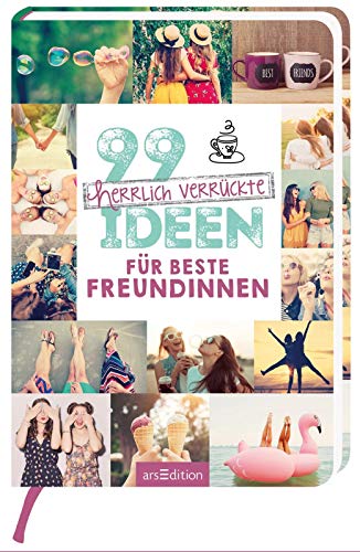 99 herrlich verrückte Ideen für beste Freundinnen: Tolle Anregungen, um gemeinsam noch mehr Spaß zu haben