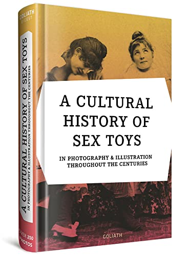 A CULTURAL HISTORY OF SEX TOYS: in photography & illustration throughout the centuries / multilingual edition A CULTURAL HISTORY OF SEX TOYS: in photography & illustration throughout the centuries / multilingual edition