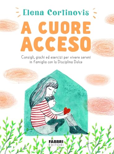 A cuore acceso. Consigli, giochi ed esercizi per vivere sereni in famiglia con la Disciplina Dolce. Ediz. illustrata