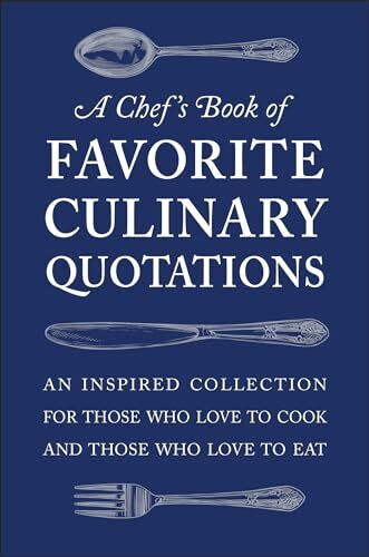 A Chef's Book of Favorite Culinary Quotations: An Inspired Collection for Those Who Love to Co...