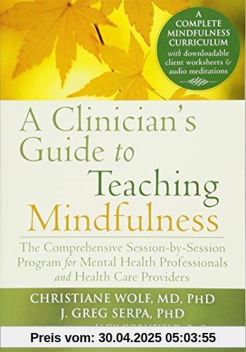A Clinician's Guide to Teaching Mindfulness: The Comprehensive Session-by-Session Program for Mental Health Professionals and Health Care Providers A Clinician's Guide to Teaching Mindfulness: The Comprehensive Session-by-Session Program for Mental Health Professionals and Health Care Providers