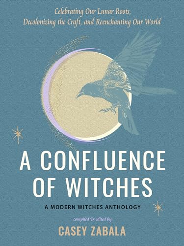 A Confluence of Witches: Celebrating Our Lunar Roots, Decolonizing the Craft, and Reenchanting Our World A Confluence of Witches: Celebrating Our Lunar Roots, Decolonizing the Craft, and Reenchanting Our World