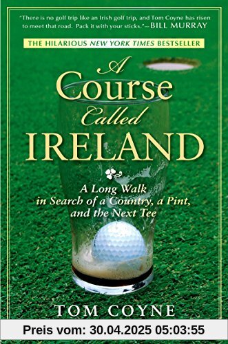 A Course Called Ireland: A Long Walk in Search of a Country, a Pint, and the Next Tee