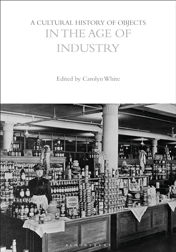 A Cultural History of Objects in the Age of Industry (The Cultural Histories Series) von Bloomsbury Academic