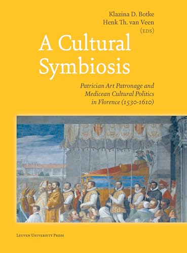 A Cultural Symbiosis: Patrician Art Patronage and Medicean Cultural Politics in Florence (1530-1610) von Leuven University Press