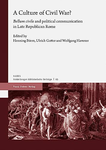 A Culture of Civil War?: "bellum civile" and Political Communication in Late Republican Rome (Heidelberger althistorische Beiträge und epigraphische Studien (HABES))
