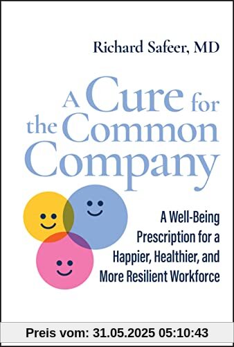 A Cure for the Common Company: A Well-Being Prescription for a Happier, Healthier, and More Resilient Workforce