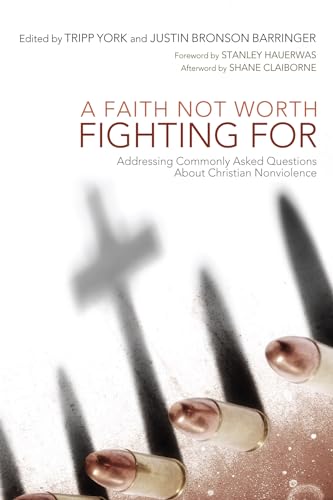 A Faith Not Worth Fighting For: Addressing Commonly Asked Questions about Christian Nonviolence (Peaceable Kingdom, Band 1)