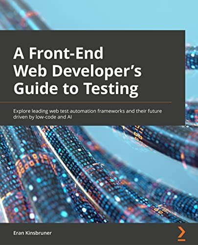 A Frontend Web Developer's Guide to Testing: Explore leading web test automation frameworks an...