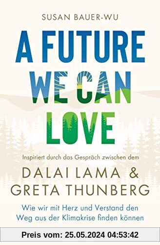 A Future We Can Love: Wie wir mit Herz und Verstand den Weg aus der Klimakrise finden können - Inspiriert durch das Gespräch zwischen dem Dalai Lama und Greta Thunberg