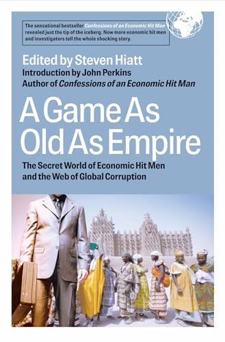 A Game As Old As Empire: The Secret World of Economic Hit Men and the Web of Global Corruption A Game As Old As Empire: The Secret World of Economic Hit Men and the Web of Global Corruption