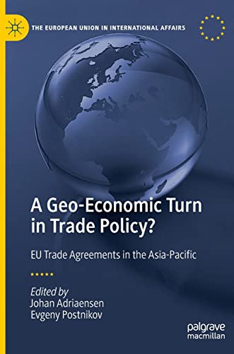 A Geo-Economic Turn in Trade Policy?: EU Trade Agreements in the Asia-Pacific (The European Union in International Affairs)
