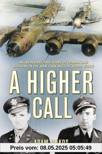 A Higher Call: An Incredible True Story of Combat and Chivalry in the War-Torn Skies of World War II A Higher Call: An Incredible True Story of Combat and Chivalry in the War-Torn Skies of World War II