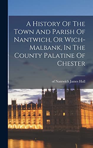 A History Of The Town And Parish Of Nantwich, Or Wich-malbank, In The County Palatine Of Chester von Legare Street Press