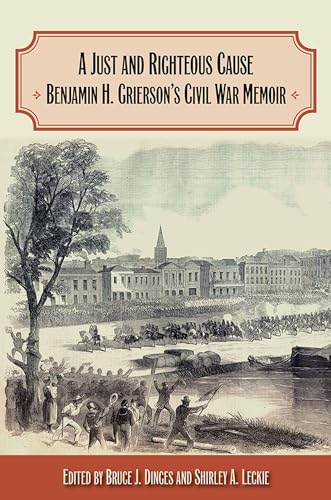 A Just and Righteous Cause: Benjamin H. Grierson's Civil War Memoir von Southern Illinois University Press