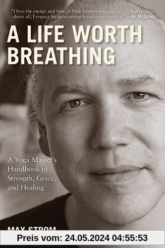 A Life Worth Breathing: A Yoga Master's Handbook of Strength, Grace, and Healing