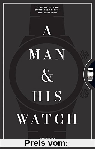 A Man and His Watch: 76 of the World's Most Iconic Watches and Stories from the Men Who Wore Them