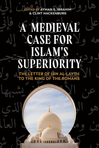 A Medieval Case for Islam's Superiority: The Letter of Ibn Al-Layth to the King of the Romans von Baylor University Press