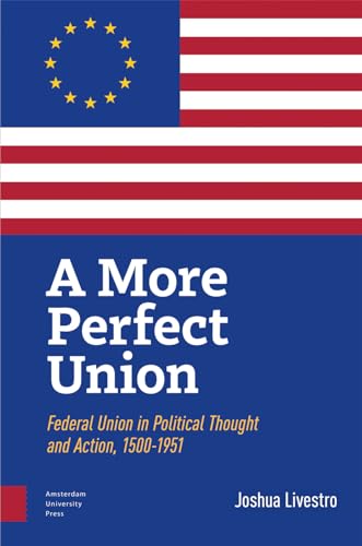 A More Perfect Union: Federal Union in Political Theory and Practice, 1500-1951 von Amsterdam University Press