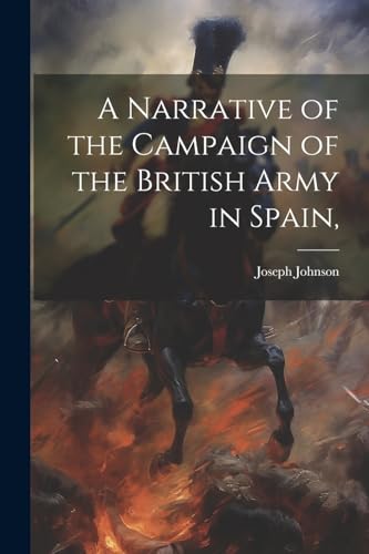 A Narrative of the Campaign of the British Army in Spain, von Legare Street Press
