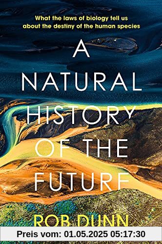 A Natural History of the Future: What the Laws of Biology Tell Us About the Destiny of the Human Species A Natural History of the Future: What the Laws of Biology Tell Us About the Destiny of the Human Species