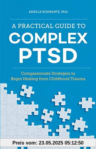 A Practical Guide to Complex Ptsd: Compassionate Strategies to Begin Healing from Childhood Trauma