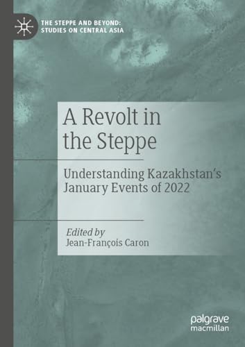 A Revolt in the Steppe: Understanding Kazakhstan’s January Events of 2022 (The Steppe and Beyond: Studies on Central Asia) von Palgrave Macmillan
