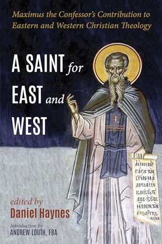 A Saint for East and West: Maximus the Confessor's Contribution to Eastern and Western Christian Theology