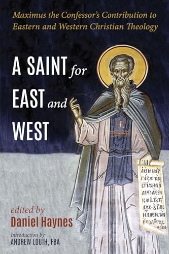 A Saint for East and West: Maximus the Confessor's Contribution to Eastern and Western Christian Theology A Saint for East and West: Maximus the Confessor's Contribution to Eastern and Western Christian Theology