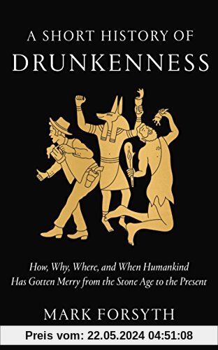 A Short History of Drunkenness: How, Why, Where, and When Humankind Has Gotten Merry from the Stone Age to the  Present
