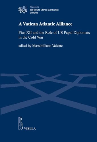 A Vatican Atlantic Alliance: Pius XII and the Role of Us Papal Diplomats in the Cold War (Ricerche Dell'istituto Storico Germanico Di Roma, 19) von Viella