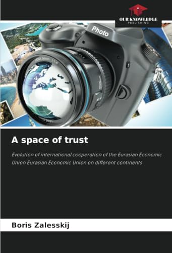 A space of trust: Evolution of international cooperation of the Eurasian Economic Union Eurasian Economic Union on different continents A space of trust: Evolution of international cooperation of the Eurasian Economic Union Eurasian Economic Union on different continents von Our Knowledge Publishing