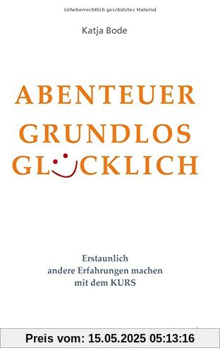 ABENTEUER GRUNDLOS GLÜCKLICH: Erstaunlich andere Erfahrungen machen mit dem KURS