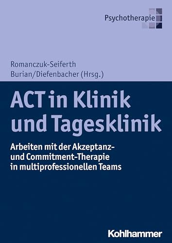 ACT in Klinik und Tagesklinik: Arbeiten mit der Akzeptanz- und Commitment-Therapie in multiprofessionellen Teams