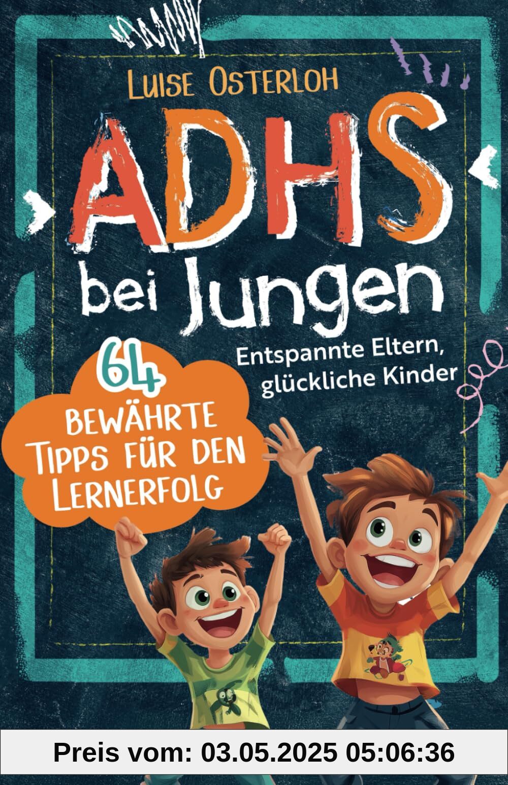 ADHS bei Jungen - 64 bewährte Tipps für den Lernerfolg: Entspannte Eltern, glückliche Kinder – Konzentration fördern und mit einfachen Strategien zum Ziel