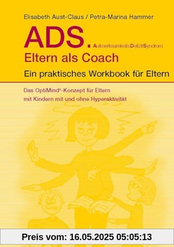 ADS. Eltern als Coach.: Ein praktisches Workbook für Eltern. Das OptiMind®-Konzept für Eltern mit Kindern mit und ohne Hyperaktivität. Praktische Tipps zum Umgang mit ADS-Kindern
