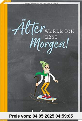 Älter werde ich erst morgen!