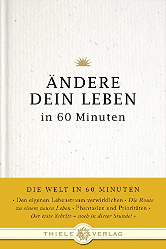 Ändere dein Leben in 60 Minuten (Die Welt in 60 Minuten, Band 7) von Thiele