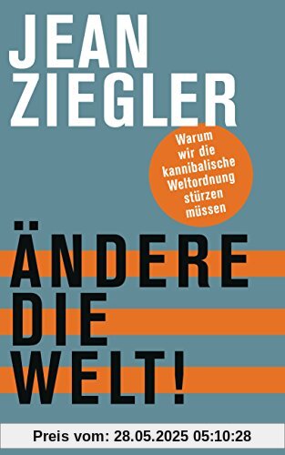 Ändere die Welt!: Warum wir die kannibalische Weltordnung stürzen müssen