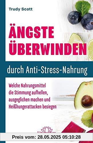 Ängste überwinden durch Anti-Stress-Nahrung: Welche Nahrungsmittel die Stimmung aufhellen, ausgeglichen machen und Heißhungerattacken besiegen