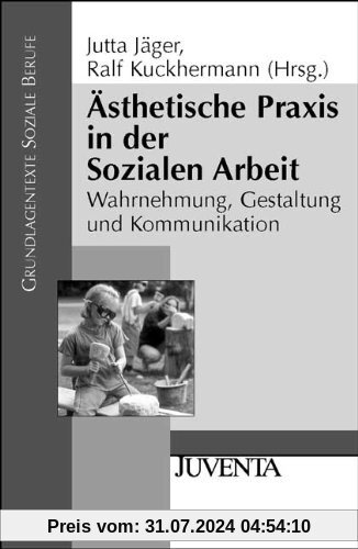 Ästhetische Praxis in der Sozialen Arbeit: Wahrnehmung, Gestaltung und Kommunikation: Warnehmung, Gestaltung und Kommunikation (Grundlagentexte Soziale Berufe)