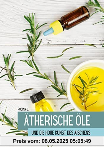 Ätherische Öle: Die hohe Kunst des Mischens (Ätherische Öle und ihre Begleiter)