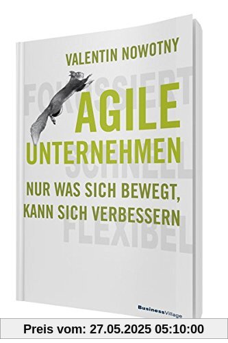 AGILE UNTERNEHMEN – FOKUSSIERT, SCHNELL, FLEXIBEL: Nur was sich bewegt, kann sich verbessern