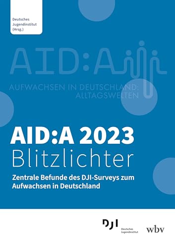 AID:A 2023 Blitzlichter: Zentrale Befunde des DJI-Surveys zum Aufwachsen in Deutschland AID:A 2023 Blitzlichter: Zentrale Befunde des DJI-Surveys zum Aufwachsen in Deutschland von wbv Publikation