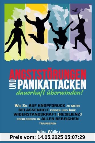 ANGSTSTÖRUNGEN UND PANIKATTACKEN FÜR IMMER LOSWERDEN: Wie Sie auf Knopfdruck zu mehr Gelassenheit finden und Ihre Widerstandskraft (Resilienz) erfolgreich in allen Bereichen trainieren