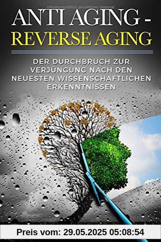 ANTI AGING - REVERSE AGING: Der Durchbruch zur Verjüngung nach den neuesten wissenschaftlichen Erkenntnissen