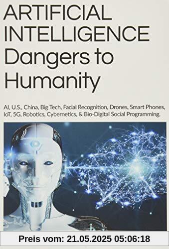 ARTIFICIAL INTELLIGENCE Dangers to Humanity: AI, U. S, China, Big Tech, Facial Recognition, Drones, Smart Phones, IoT, 5G, Robotics, Cybernetics, and Bio-Digital Social Program