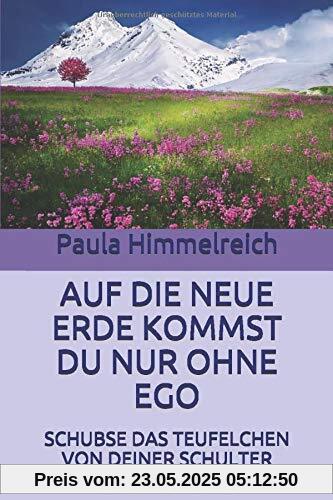 AUF DIE NEUE ERDE KOMMST DU NUR OHNE EGO: SCHUBSE DAS TEUFELCHEN VON DEINER SCHULTER AUF DIE NEUE ERDE KOMMST DU NUR OHNE EGO: SCHUBSE DAS TEUFELCHEN VON DEINER SCHULTER